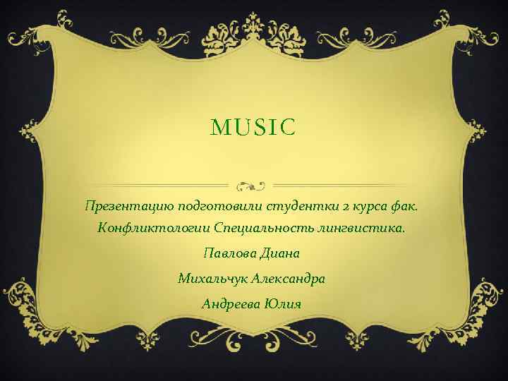 MUSIC Презентацию подготовили студентки 2 курса фак. Конфликтологии Специальность лингвистика. Павлова Диана Михальчук Александра