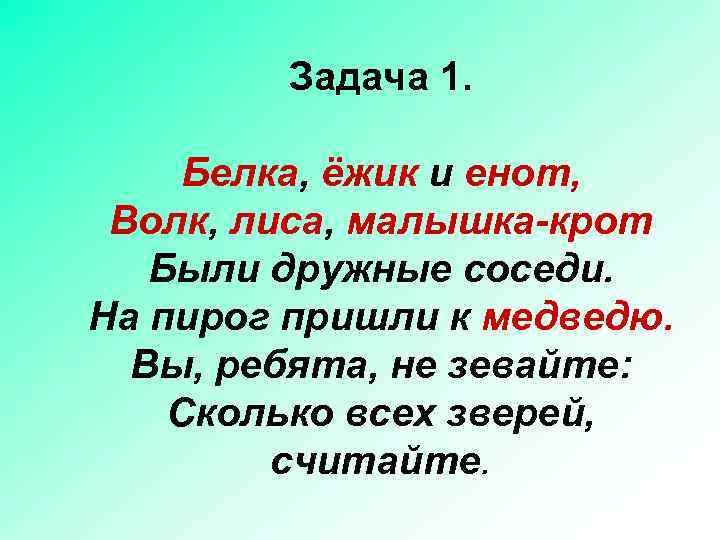 Задача 1. Белка, ёжик и енот, Волк, лиса, малышка-крот Были дружные соседи. На пирог