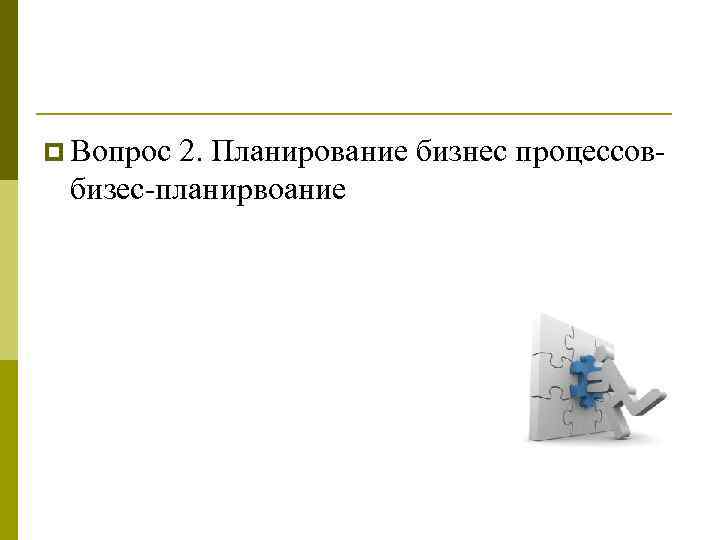 p Вопрос 2. Планирование бизнес процессов бизес планирвоание 