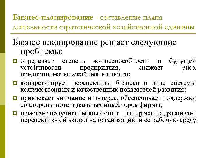 Бизнес-планирование - составление плана деятельности стратегической хозяйственной единицы Бизнес планирование решает следующие проблемы: p