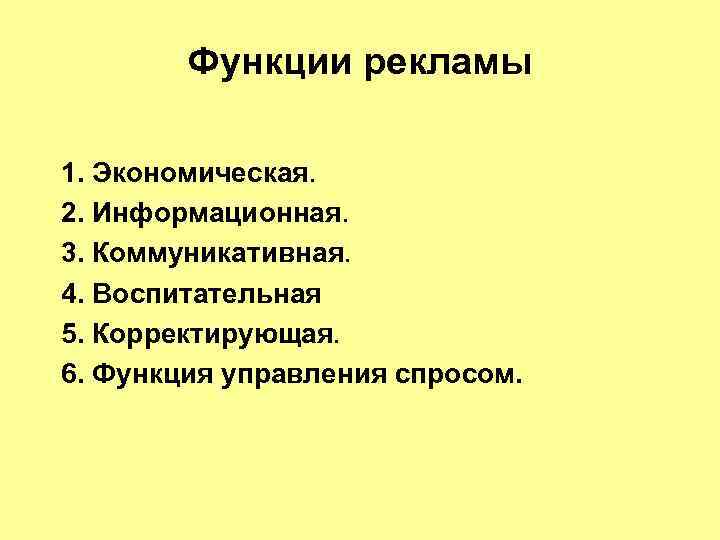 Функции рекламы 1. Экономическая. 2. Информационная. 3. Коммуникативная. 4. Воспитательная 5. Корректирующая. 6. Функция