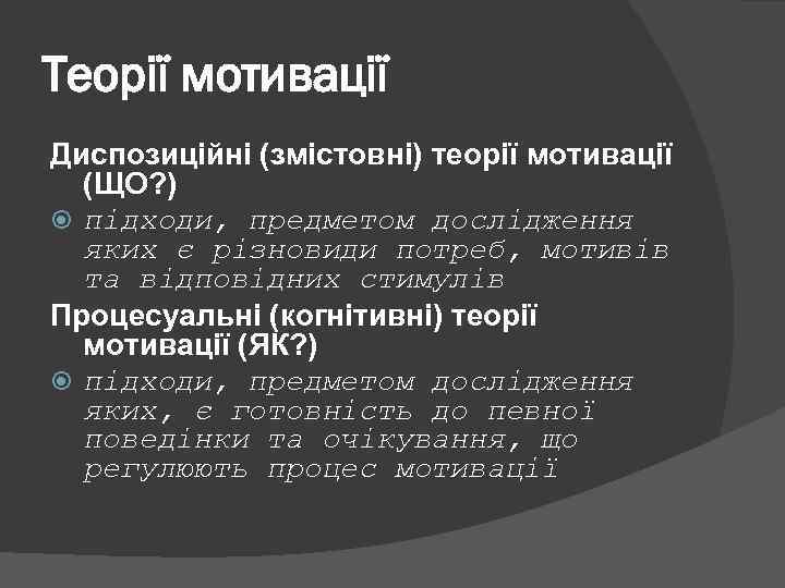 Теорії мотивації Диспозиційні (змістовні) теорії мотивації (ЩО? ) підходи, предметом дослідження яких є різновиди