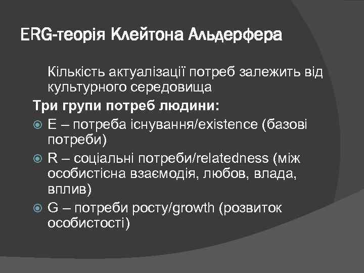 ERG-теорія Клейтона Альдерфера Кількість актуалізації потреб залежить від культурного середовища Три групи потреб людини: