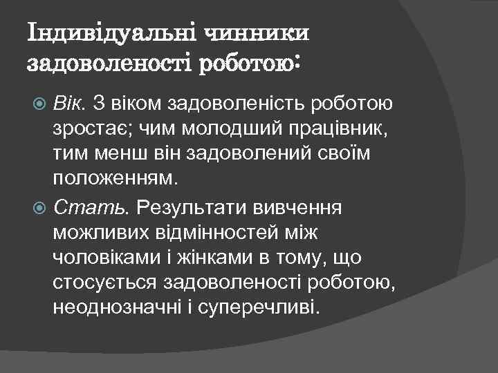 Індивідуальні чинники задоволеності роботою: Вік. З віком задоволеність роботою зростає; чим молодший працівник, тим