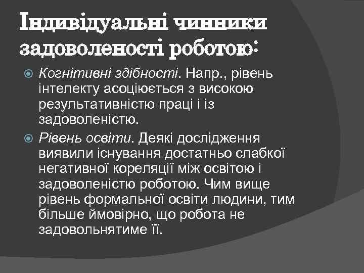 Індивідуальні чинники задоволеності роботою: Когнітивні здібності. Напр. , рівень інтелекту асоціюється з високою результативністю