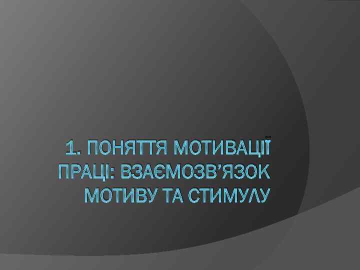 1. ПОНЯТТЯ МОТИВАЦІЇ ПРАЦІ: ВЗАЄМОЗВ’ЯЗОК МОТИВУ ТА СТИМУЛУ 