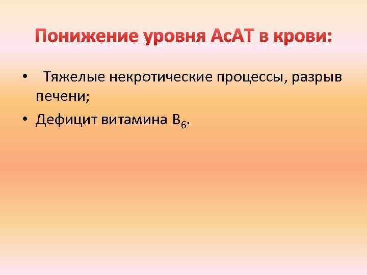 Понижение уровня Ас. АТ в крови: • Тяжелые некротические процессы, разрыв печени; • Дефицит