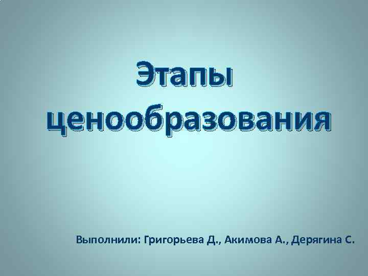 Этапы ценообразования Выполнили: Григорьева Д. , Акимова А. , Дерягина С. 