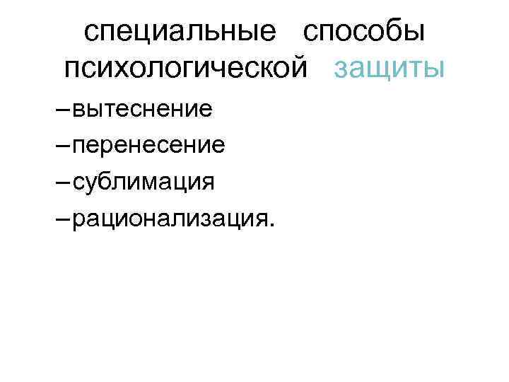 специальные способы психологической защиты – вытеснение – перенесение – сублимация – рационализация. 