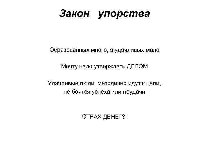 Закон упорства Образованных много, а удачливых мало Мечту надо утверждать ДЕЛОМ Удачливые люди методично