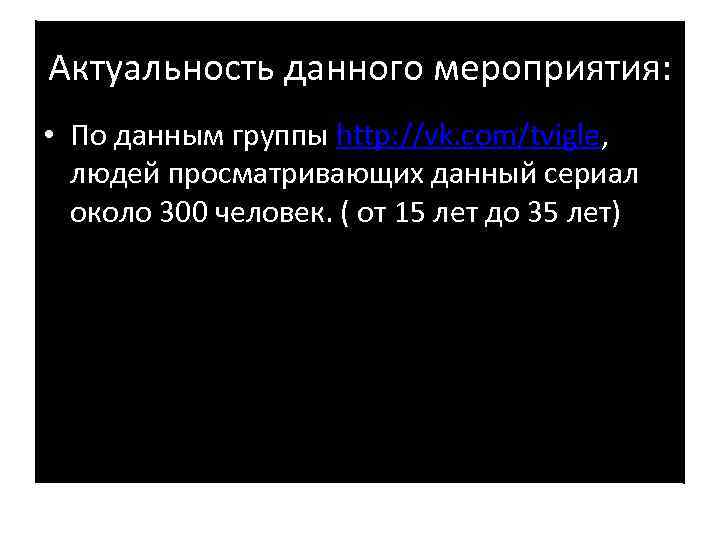 Актуальность данного мероприятия: • По данным группы http: //vk. com/tvigle, людей просматривающих данный сериал