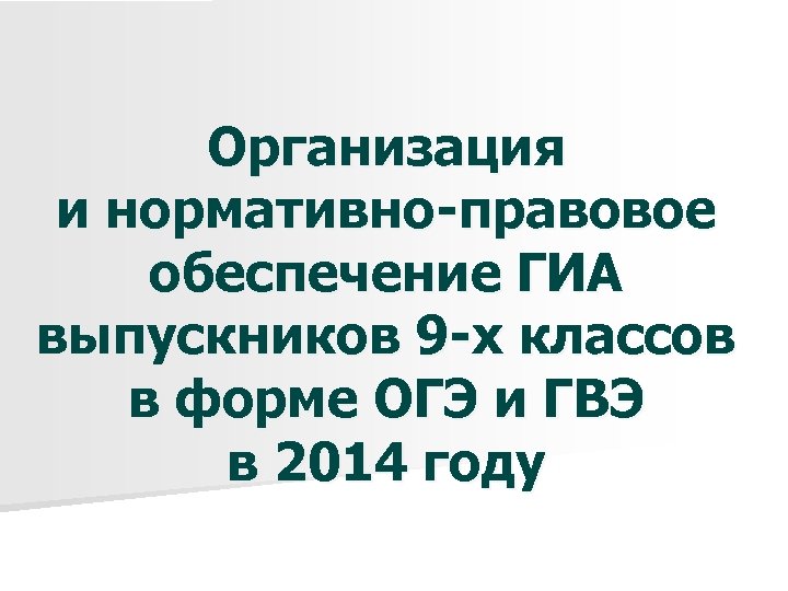 Организация и нормативно-правовое обеспечение ГИА выпускников 9 -х классов в форме ОГЭ и ГВЭ