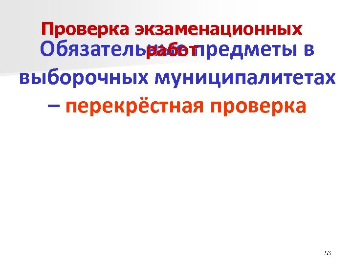 Проверка экзаменационных Обязательные предметы в работ выборочных муниципалитетах – перекрёстная проверка 53 