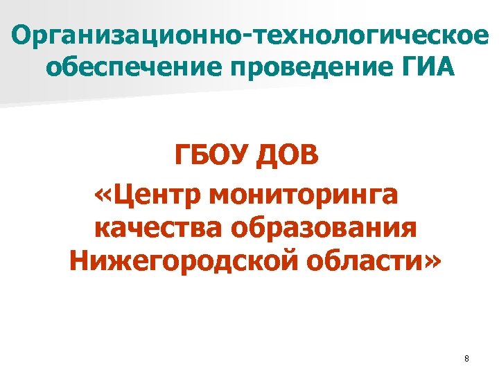 Организационно-технологическое обеспечение проведение ГИА ГБОУ ДОВ «Центр мониторинга качества образования Нижегородской области» 8 