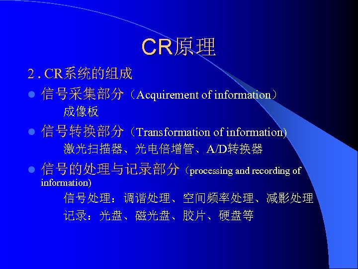CR原理 2. CR系统的组成 l 信号采集部分（Acquirement of information） 成像板 l 信号转换部分（Transformation of information) 激光扫描器、光电倍增管、A/D转换器 l