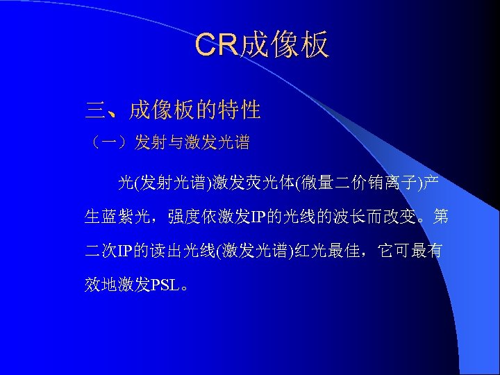 CR成像板 三、成像板的特性 （一）发射与激发光谱 光(发射光谱)激发荧光体(微量二价铕离子)产 生蓝紫光，强度依激发IP的光线的波长而改变。第 二次IP的读出光线(激发光谱)红光最佳，它可最有 效地激发PSL。 