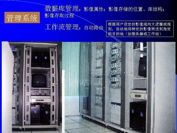 数据库管理：影像属性；影像存储的位置、库结构； 管理系统 影像存取过程 作流管理：自动路由 根据用户设定的影像流向大逻辑或规 则，自动地将特定的影像转送到指定 的目的地（如服务器或 作站） 