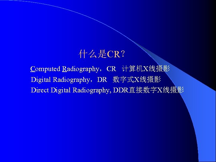 什么是CR？ Computed Radiography，CR 计算机X线摄影 Digital Radiography，DR 数字式X线摄影 Direct Digital Radiography, DDR直接数字X线摄影 