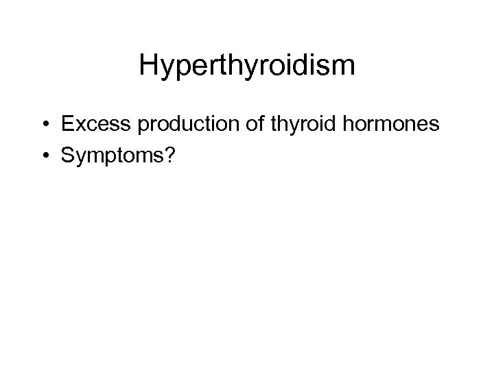 Hyperthyroidism • Excess production of thyroid hormones • Symptoms? 