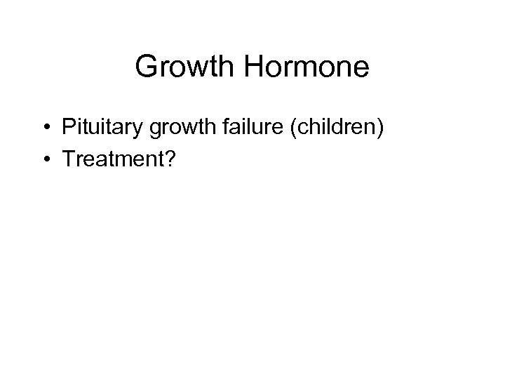 Growth Hormone • Pituitary growth failure (children) • Treatment? 