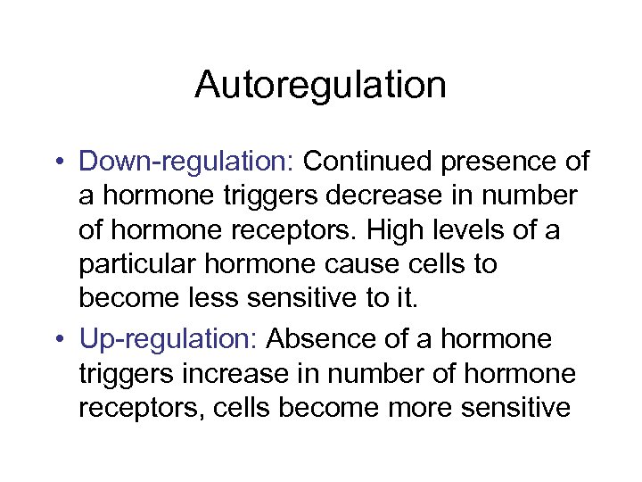 Autoregulation • Down-regulation: Continued presence of a hormone triggers decrease in number of hormone