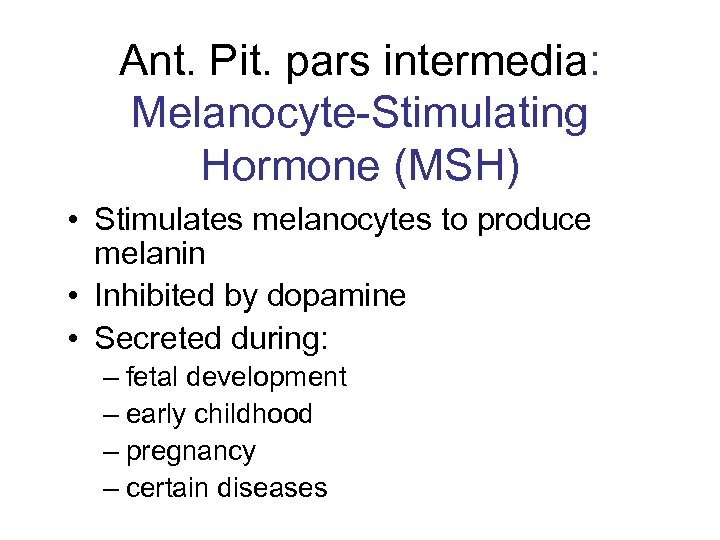 Ant. Pit. pars intermedia: Melanocyte-Stimulating Hormone (MSH) • Stimulates melanocytes to produce melanin •