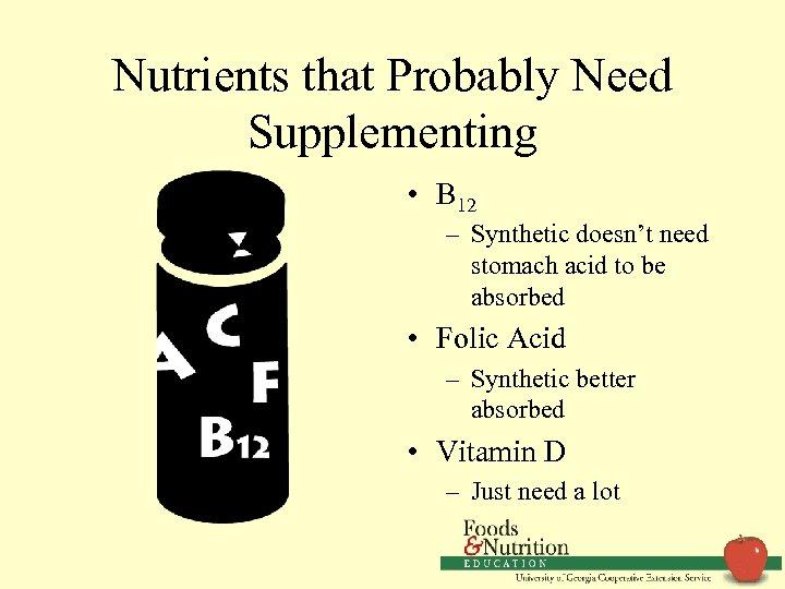 Nutrients that Probably Need Supplementing • B 12 – Synthetic doesn’t need stomach acid