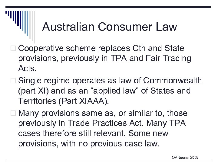 Australian Consumer Law o Cooperative scheme replaces Cth and State provisions, previously in TPA
