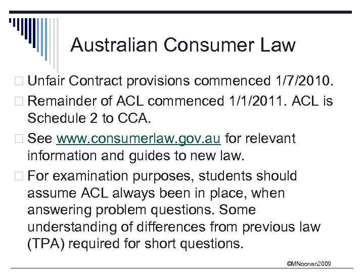 Australian Consumer Law o Unfair Contract provisions commenced 1/7/2010. o Remainder of ACL commenced