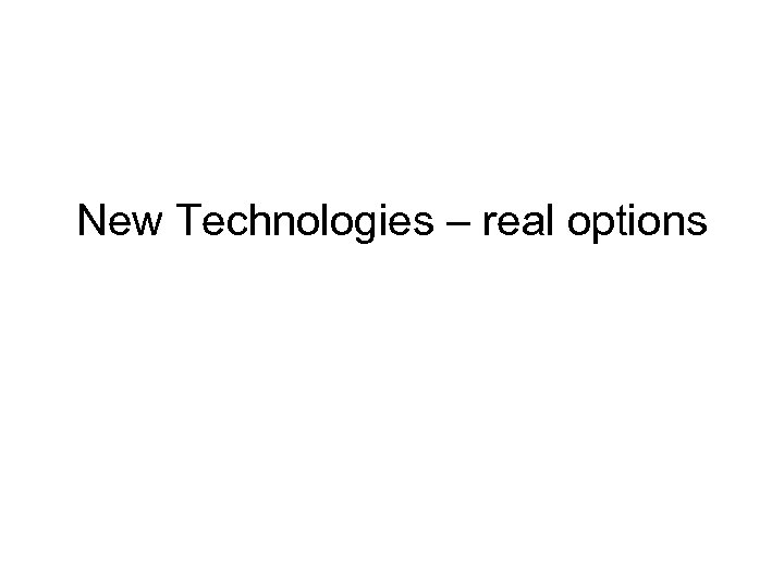 New Technologies – real options 