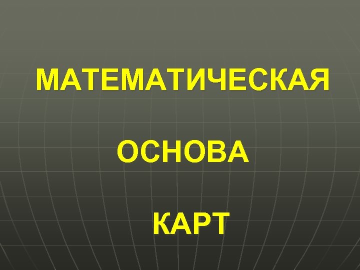 МАТЕМАТИЧЕСКАЯ ОСНОВА КАРТ 