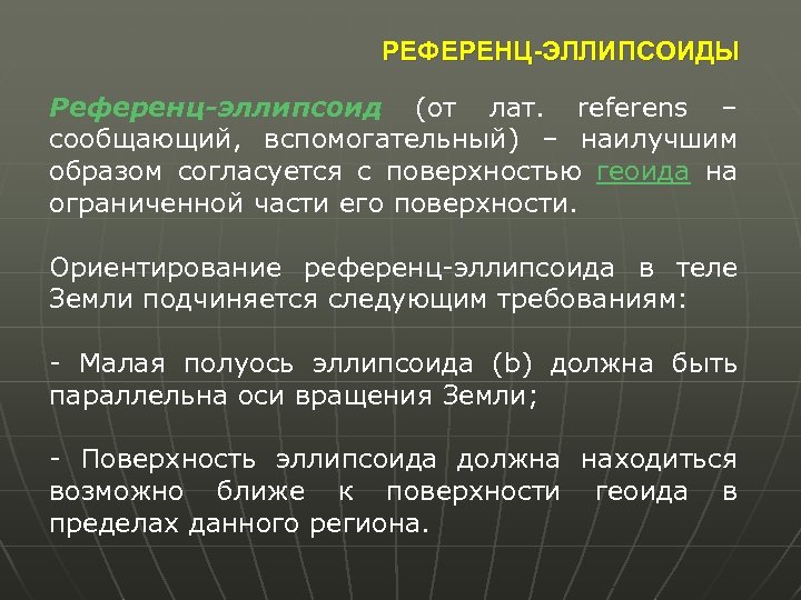 РЕФЕРЕНЦ-ЭЛЛИПСОИДЫ Референц-эллипсоид (от лат. referens – сообщающий, вспомогательный) – наилучшим образом согласуется с поверхностью