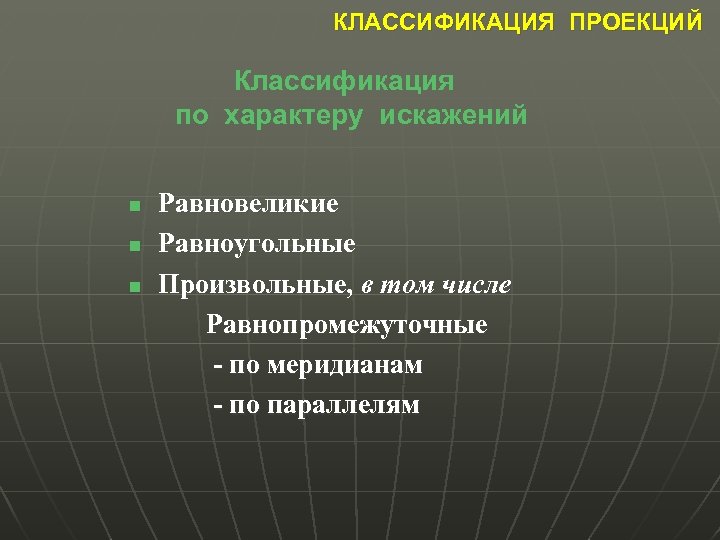 КЛАССИФИКАЦИЯ ПРОЕКЦИЙ Классификация по характеру искажений n n n Равновеликие Равноугольные Произвольные, в том