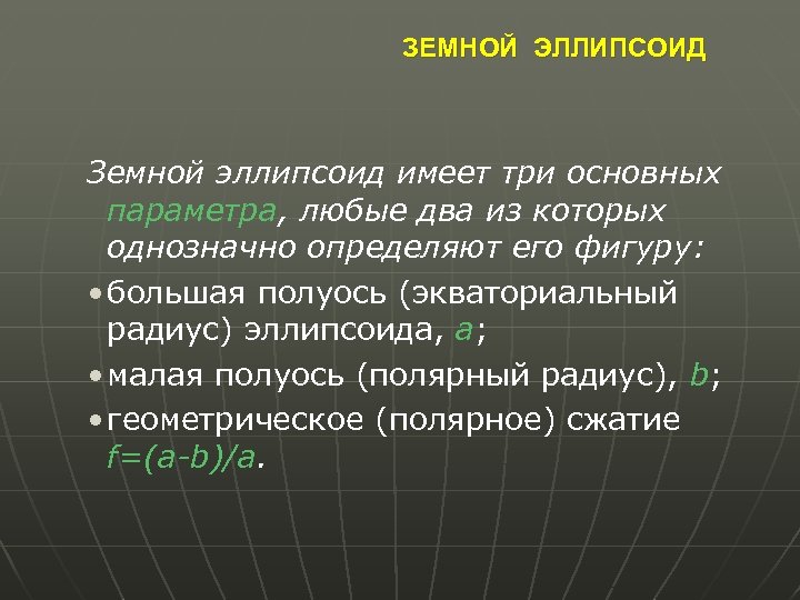 ЗЕМНОЙ ЭЛЛИПСОИД Земной эллипсоид имеет три основных параметра, любые два из которых однозначно определяют