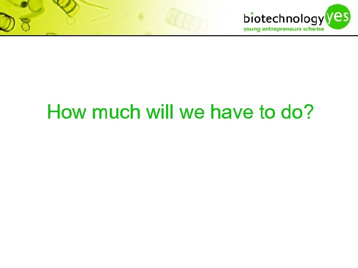 How much will we have to do? 