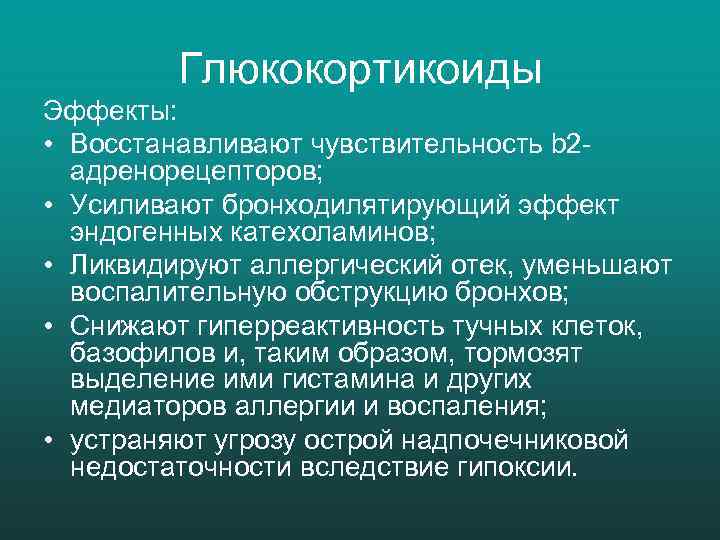Глюкокортикоиды Эффекты: • Восстанавливают чувствительность b 2 адренорецепторов; • Усиливают бронходилятирующий эффект эндогенных катехоламинов;