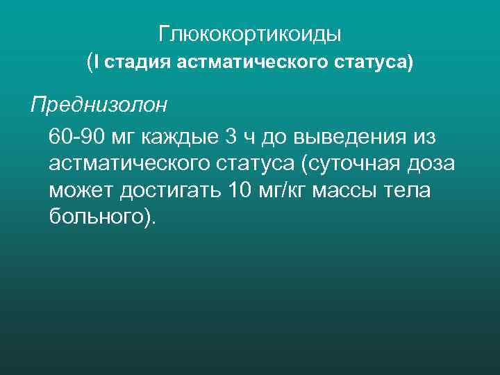 Глюкокортикоиды (I стадия астматического статуса) Преднизолон 60 -90 мг каждые 3 ч до выведения