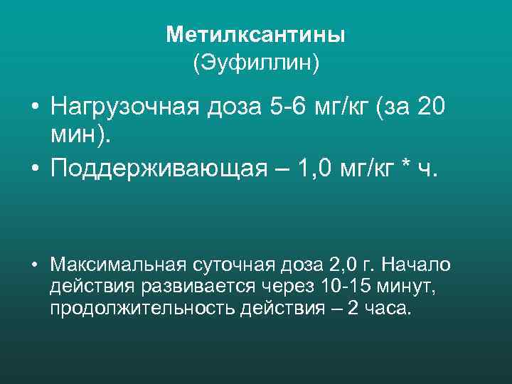 Метилксантины (Эуфиллин) • Нагрузочная доза 5 -6 мг/кг (за 20 мин). • Поддерживающая –