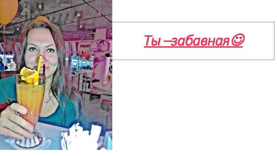 Ты –забавная 