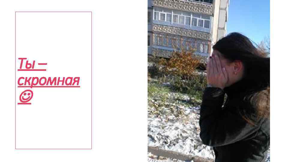 Ты – скромная 