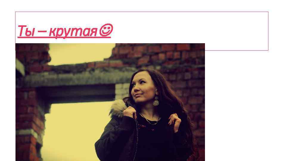 Ты – крутая 