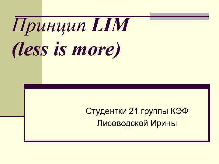 Принцип LIM (less is more) Студентки 21 группы КЭФ Лисоводской Ирины 