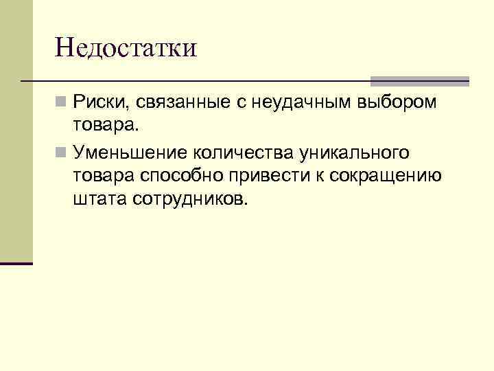 Недостатки n Риски, связанные с неудачным выбором товара. n Уменьшение количества уникального товара способно