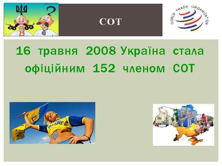 СОТ 16 травня 2008 Україна стала офіційним 152 членом СОТ 