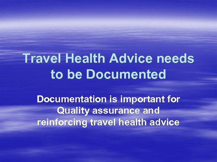 Travel Health Advice needs to be Documented Documentation is important for Quality assurance and