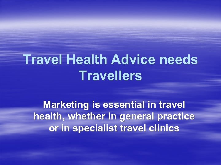Travel Health Advice needs Travellers Marketing is essential in travel health, whether in general