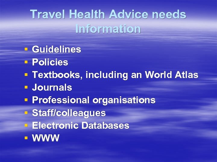 Travel Health Advice needs Information § § § § Guidelines Policies Textbooks, including an