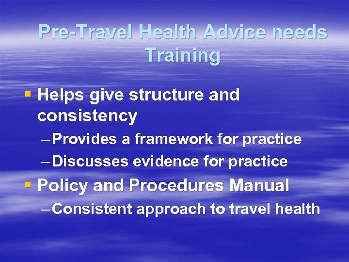 Pre-Travel Health Advice needs Training § Helps give structure and consistency – Provides a
