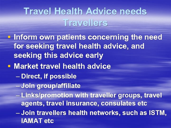 Travel Health Advice needs Travellers § Inform own patients concerning the need for seeking