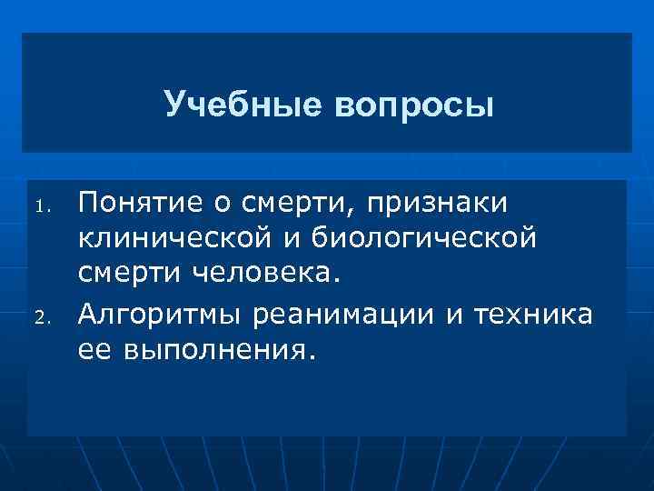 Учебные вопросы 1. 2. Понятие о смерти, признаки клинической и биологической смерти человека. Алгоритмы